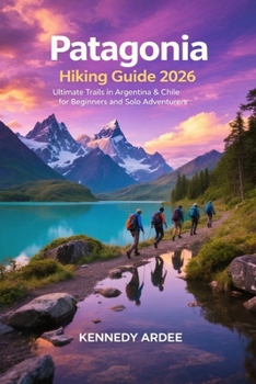PATAGONIA HIKING GUIDE 2026: Ultimate Trails in Argentina & Chile for Beginners and Solo Adventurers (Looming Horizons 2025)