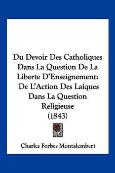 Paperback Du Devoir Des Catholiques Dans La Question De La Liberte D'Enseignement: De L'Action Des Laiques Dans La Question Religieuse (1843) [French] Book