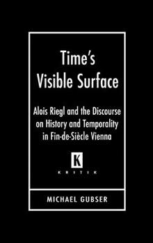 Hardcover Time's Visible Surface: Alois Riegl and the Discourse on History and Temporality in Fin-De-Siècle Vienna Book