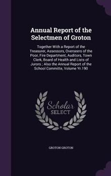 Hardcover Annual Report of the Selectmen of Groton: Together with a Report of the Treasurer, Assessors, Overseers of the Poor, Fire Department, Auditors, Town C Book