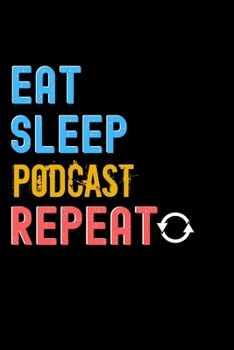 Eat, Sleep, Podcast, Repeat Notebook - Podcast Funny Gift: Lined Notebook / Journal Gift, 120 Pages, 6x9, Soft Cover, Matte Finish