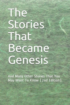 The Stories That Became Genesis: And Many Other Stories That You May Want To Know (2020 Edition)