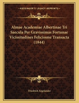 Paperback Almae Academiae Albertinae Tri Saecula Per Gravissimas Fortunae Vicissitudines Felicissme Transacta (1844) [Latin] Book