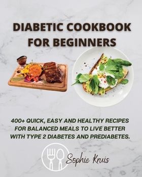 Paperback Diabetic Cookbook for Beginners: 400+ Quick, Easy and Healthy Recipes for Balanced Meals to Live Better with Type 2 Diabetes and Prediabetes. Book