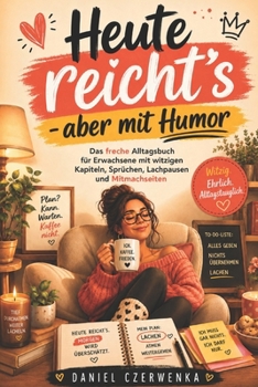 Heute reicht’s – aber mit Humor: Ein humorvolles Geschenkbuch für Erwachsene, die zwischen Kaffee, Terminen, Büro, Haushalt, Technik und Alltagschaos nicht den Humor verlieren wollen.