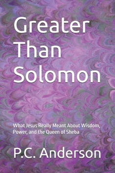 Greater Than Solomon: What Jesus Really Meant About Wisdom, Power, and the Queen of Sheba