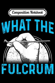Composition Notebook: Dental Hygienist Gifts Dentist Gifts WHAT THE FULCRUM  Journal/Notebook Blank Lined Ruled 6x9 100 Pages