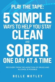 Paperback Play the Tape: 5 Simple Ways to Help You Get CLEAN and SOBER One Day at a Time Recovery From the Addiction of Drugs and Alcohol is Possible Book