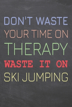 Don't Waste Your Time On Therapy Waste It On Ski Jumping: Ski Jumping Notebook, Planner or Journal | Size 6 x 9 | 110 Dot Grid Pages | Office ... Jumping Gift Idea for Christmas or Birthday