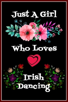 Just A Girl Who Loves Irish Dancing: Cute Lined Notebook Gift For Girls, Women, Sister, Daughte & Inspirational Gift idea for birthday, valentine, thanksgiving, christmas