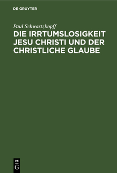 Die Irrtumslosigkeit Jesu Christi Und Der Christliche Glaube Von Paul Schwartzkopff. Ein Nachwort Zu Der Schrift: "konnte Jesus Irren ?" Mit Einem Sach-, Namen- Und Stellenregister Zu Den Vier B�nden 