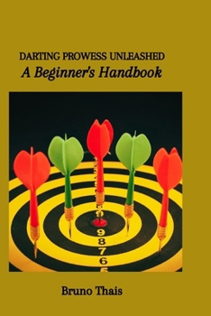 Paperback Darting Prowess Unleashed: A Beginner's Handbook Book