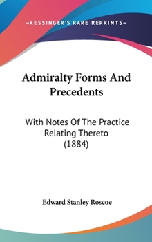 Hardcover Admiralty Forms And Precedents: With Notes Of The Practice Relating Thereto (1884) Book