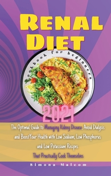 Renal Diet Cookbook for Beginners 2021: The Optimal Guide to Managing Kidney Disease, Avoid Dialysis and Boost Your Health with Low Sodium, Low ... Recipes That Practically Cook Themselves