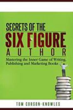 Paperback Secrets of the Six-Figure Author: Mastering the Inner Game of Writing, Publishing and Marketing Books Book