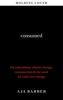 Hardcover Consumed: On Colonialism, Climate Change, Consumerism & the Need for Collective Change Book