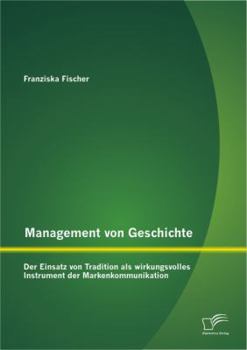 Paperback Management von Geschichte: Der Einsatz von Tradition als wirkungsvolles Instrument der Markenkommunikation [German] Book