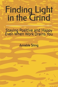 Finding Light in the Grind: Staying Positive and Happy Even When Work Drains You