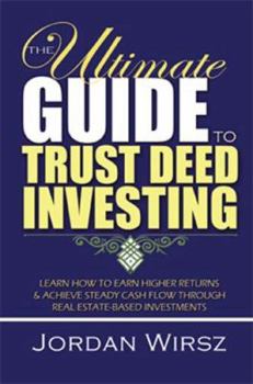 Paperback The Ultimate Guide to Trust Deed Investing: Learn How to Earn Higher Returns & Achieve Steady Cash Flow Through Real Estate-Based Investments Book