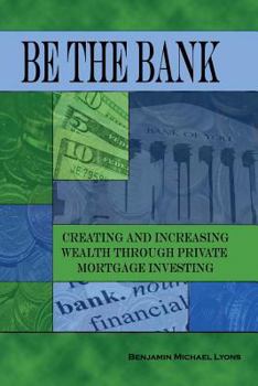 Paperback Be the Bank: Creating and Increasing Wealth through Private Mortgage Investing Book