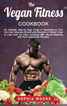 The vegan fitness cookbook: An Ultimate Step-by-Step Guide to Speeding-up Your Fat Loss, Muscles Growth and Become a Fitness Freak in Less than 30 ... Mouth-Watering and Pure Vegetarian Recipes.