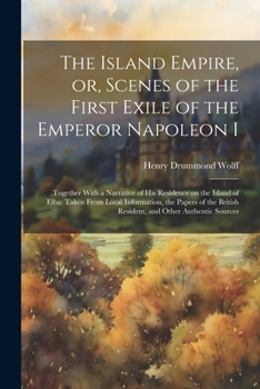 Paperback The Island Empire, or, Scenes of the First Exile of the Emperor Napoleon I: Together With a Narrative of his Residence on the Island of Elba: Taken Fr Book