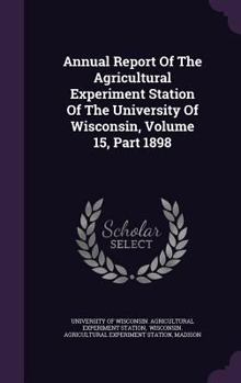 Hardcover Annual Report of the Agricultural Experiment Station of the University of Wisconsin, Volume 15, Part 1898 Book