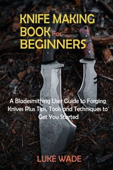 Paperback Knife Making Book for Beginners: A Bladesmithing User Guide to Forging Knives Plus Tips, Tools and Techniques to Get You Started Book