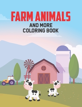 Farm Animals And More Coloring Book: Kids Coloring Pages Of Cute Animals, Fun Illustrations And Designs To Color And Trace