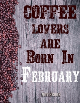 Cofee Lovers Are Born In February Notebook: Ruled Notebook For Coffee Lovers Born In February 120 White Lined Pages Great Birthday And Christmas Gift