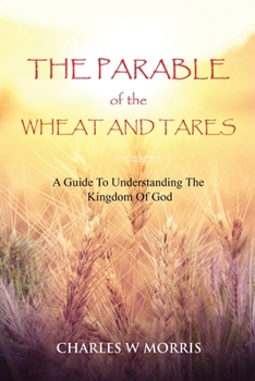 Paperback The Parable of the Wheat and Tares: A Guide To Understanding The Kingdom Of God Book