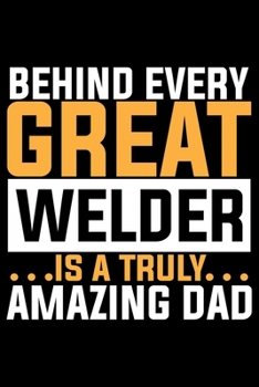 Paperback Behind Every Great Welder Is A Truly Amazing Dad: Cool Welder Life Journal Notebook - Welder Gifts - Welding Lover Notebook Journal - Welder Engineer Book