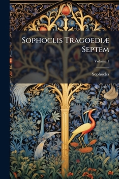 Sophoclis Tragoediæ Septem: Cum Versione Latina & Selectis Quibusdam Variis Lectionibus, Volume 1