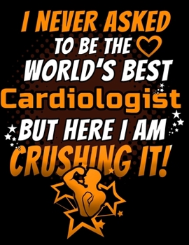 Paperback I Never Asked To Be The World's Best Cardiologist But Here I Am Crushing It!: 120 pg Lined Journal for Heart Surgeons and Doctors Book