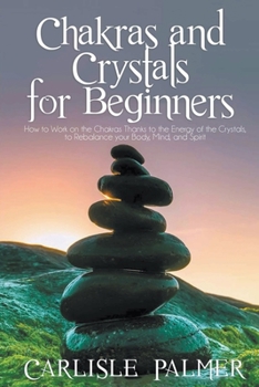 Paperback Chakras And Crystals For Beginners: How To Work On The Chakras Thanks To The Energy Of The Crystals, To Rebalance Your Body, Mind And Spirit Book