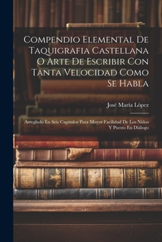 Paperback Compendio Elemental De Taquigrafia Castellana O Arte De Escribir Con Tanta Velocidad Como Se Habla: Arreglado En Seis Capitulos Para Mayor Facilidad D [Spanish] Book