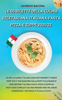 Le 50 Ricette Della Cucina Vegetariana Italiana Pasta, Pizza E Zuppe 2021/22: Se ami la cucina italiana non puoi perderti i famosi primi piatti che ... i tuoi peccati di gola.