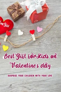 Best Gift for Kids on Valentine's day: Surprise Your Children With Your Love: Easy Tutorials for Valentine's Day Ideas