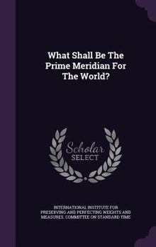 Hardcover What Shall Be The Prime Meridian For The World? Book