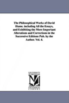 Paperback The Philosophical Works of David Hume. including All the Essays, and Exhibiting the More Important Alterations and Corrections in the Successive Editi Book
