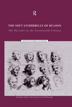 Soft Underbelly of Reason: The Passions in the Seventeenth Century (Routledge Studies in Seventeenth-Century Philosophy, 1)