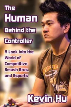 Paperback The Human Behind the Controller: A Look Into the World of Competitive Smash Bros. and Esports Book