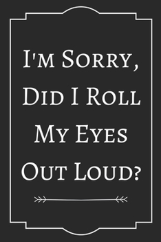 I'm Sorry, Did I Roll My Eyes Out Loud: Perfect Gift (100 Pages, Blank Notebook, 6 x 9) (Cool Notebooks) Paperback