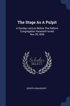 Paperback The Stage As A Pulpit: A Sunday Lecture Before The Reform Congregation Keneseth Israel, Nov.25,1894 Book