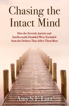 Hardcover Chasing the Intact Mind: How the Severely Autistic and Intellectually Disabled Were Excluded from the Debates That Affect Them Most Book