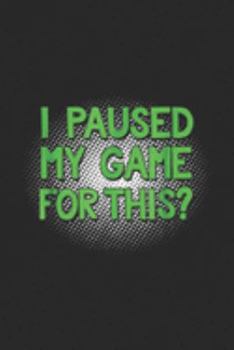 I Paused My Game For This?: I Paused My Game For This Funny Video Gamer  Journal/Notebook Blank Lined Ruled 6x9 100 Pages