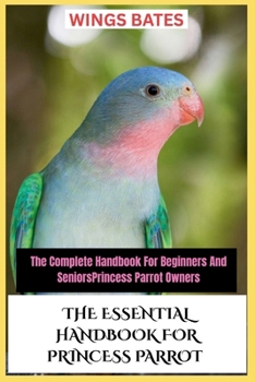 Paperback The Essential Handbook for Princess Parrot: The Complete Handbook For Beginners And SeniorsPrincess Parrot Owners Book