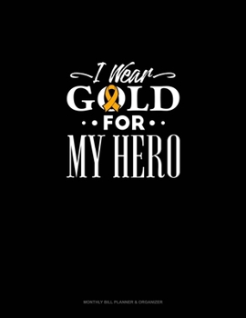 I Wear Gold For My Hero: Monthly Bill Planner & Organizer