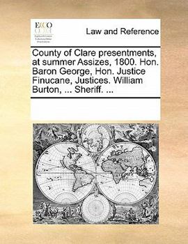 Paperback County of Clare Presentments, at Summer Assizes, 1800. Hon. Baron George, Hon. Justice Finucane, Justices. William Burton, ... Sheriff. ... Book