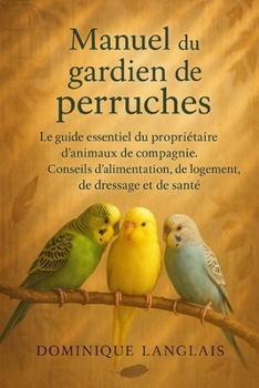 Paperback Manuel du gardien de perruches: Conseils d'Alimentation, de Logement, de Dressage Et de Santé [French] Book